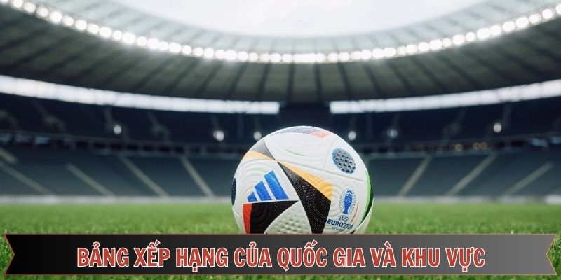 Khám phá bảng xếp hạng bóng đá ở khu vực và quốc gia Khám phá bảng xếp hạng bóng đá ở khu vực và quốc gia